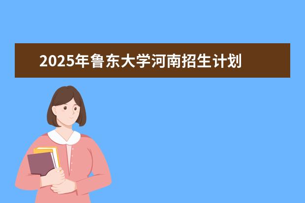 2025年鲁东大学河南招生计划