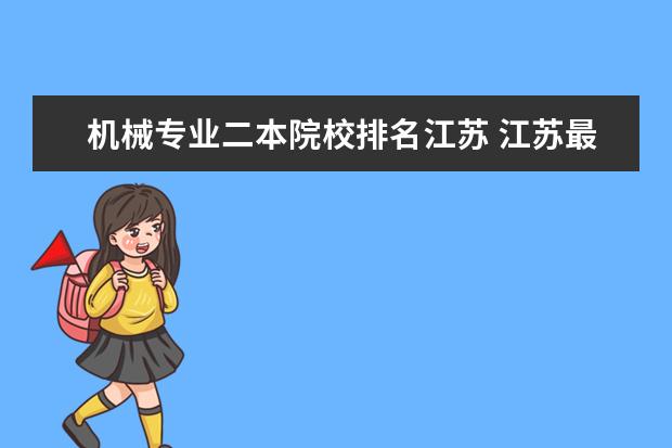 机械专业二本院校排名江苏 江苏最好的工科二本