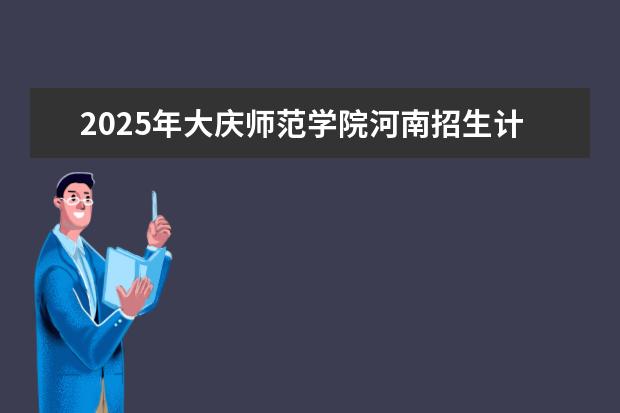 2025年大庆师范学院河南招生计划