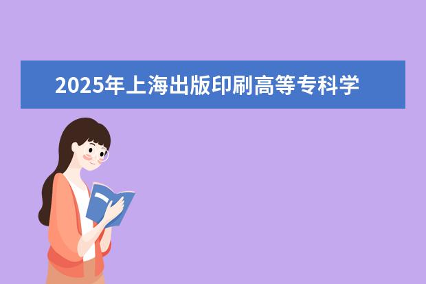 2025年上海出版印刷高等专科学校河南招生计划