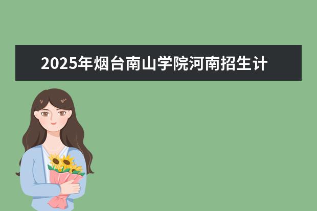 2025年烟台南山学院河南招生计划