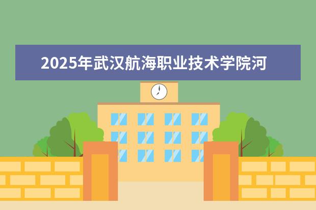 2025年武汉航海职业技术学院河南招生计划
