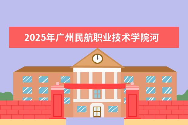 2025年广州民航职业技术学院河南招生计划