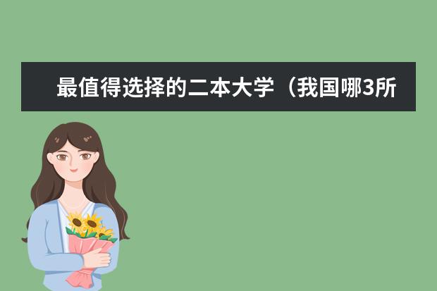 最值得选择的二本大学（我国哪3所二本大学“性价比”最高，实力强悍，适合中等生捡漏？）