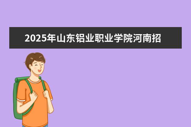 2025年山东铝业职业学院河南招生计划