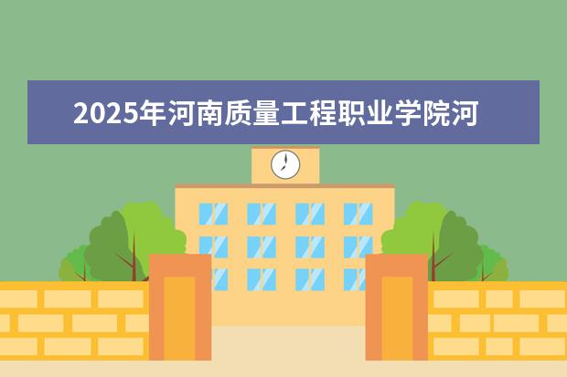 2025年河南质量工程职业学院河南招生计划