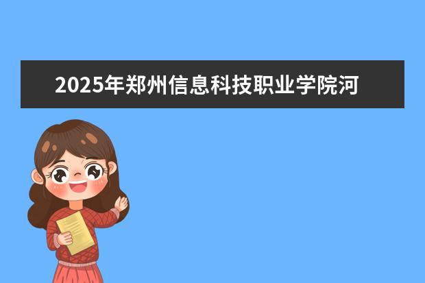 2025年郑州信息科技职业学院河南招生计划