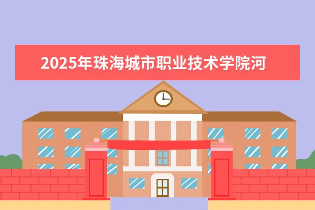 2025年珠海城市职业技术学院河南招生计划