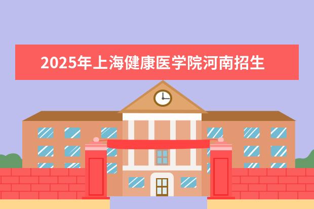 2025年上海健康医学院河南招生计划