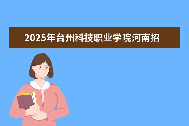 2025年台州科技职业学院河南招生计划