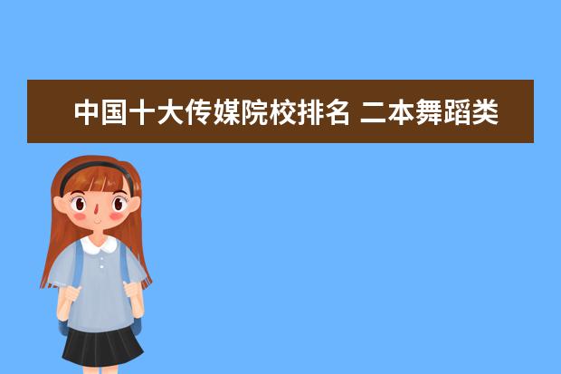 中国十大传媒院校排名 二本舞蹈类大学排名