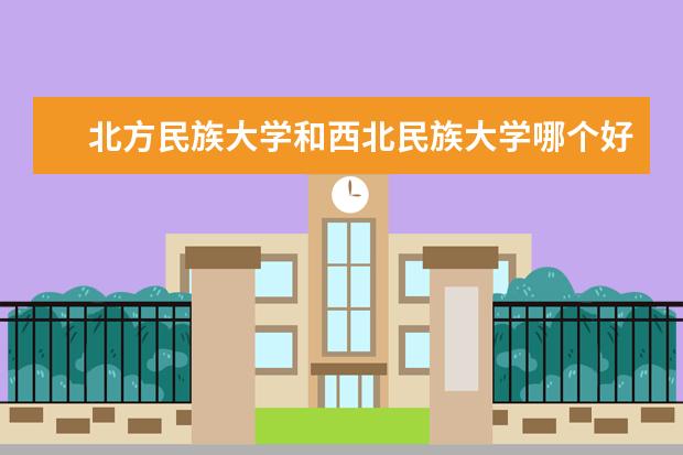 北方民族大学和西北民族大学哪个好?