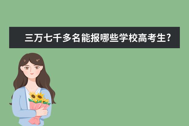 三万七千多名能报哪些学校高考生?